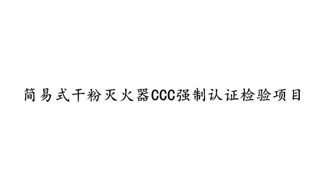 簡易式干粉滅火器CCC強(qiáng)制認(rèn)證需要檢測哪些項(xiàng)目？